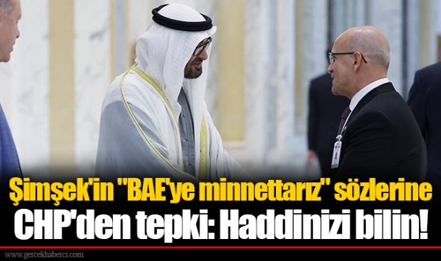 Şimşek&#039;in &quot;BAE&#039;ye minnettarız&quot; sözlerine CHP&#039;den tepki: Haddinizi bilin!