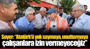 Soyer: “Atatürk'ü yok saymaya, unutturmaya çalışanlara izin vermeyeceğiz”