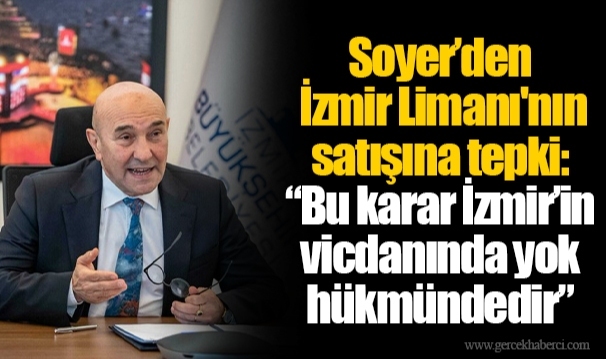 Soyer’den İzmir Limanı'nın satışına tepki:  “Bu karar İzmir’in vicdanında yok hükmündedir”