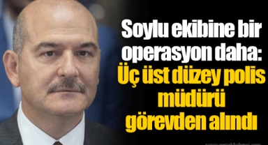 Soylu ekibine bir operasyon daha: Üç üst düzey polis müdürü görevden alındı