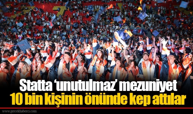 Statta ‘unutulmaz’ mezuniyet... 10 bin kişinin önünde kep attılar