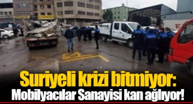 Suriyeli krizi bitmiyor: Mobilyacılar Sanayisi kan ağlıyor!