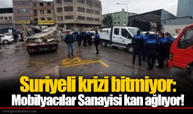 Suriyeli krizi bitmiyor: Mobilyacılar Sanayisi kan ağlıyor!
