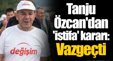 Tanju Özcan'dan 'istifa' kararı: Vazgeçti