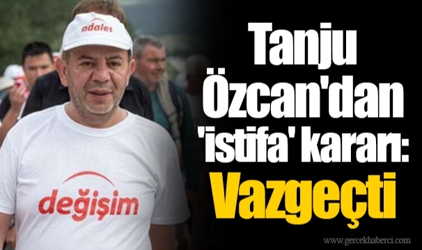 Tanju Özcan'dan 'istifa' kararı: Vazgeçti