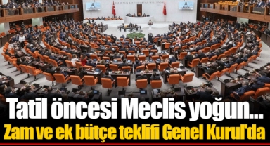 Tatil öncesi Meclis yoğun... Zam ve ek bütçe teklifi Genel Kurul'da