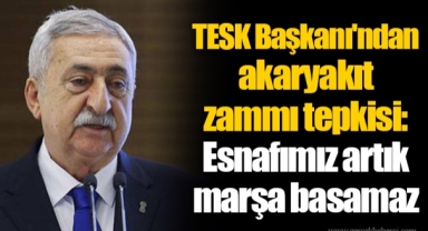 TESK Başkanı'ndan akaryakıt zammı tepkisi: Esnafımız artık marşa basamaz