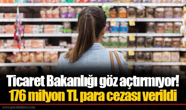 Ticaret Bakanlığı göz açtırmıyor! 176 milyon TL para cezası verildi