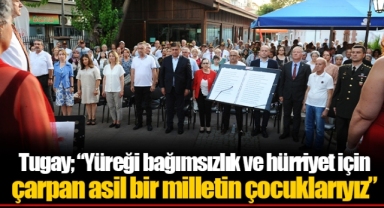 Tugay; “Yüreği bağımsızlık ve hürriyet için çarpan asil bir milletin çocuklarıyız”