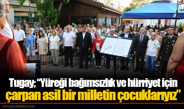 Tugay; “Yüreği bağımsızlık ve hürriyet için çarpan asil bir milletin çocuklarıyız”