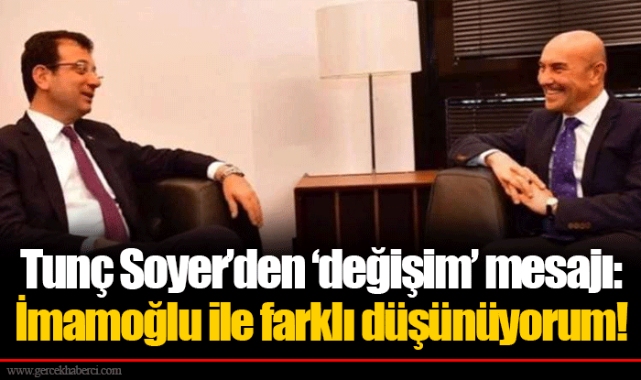 Tunç Soyer'den 'değişim' mesajı: İmamoğlu ile farklı düşünüyorum!