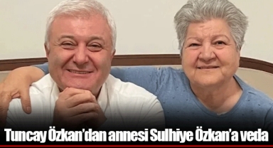 Tuncay Özkan’dan annesi Sulhiye Özkan’a veda