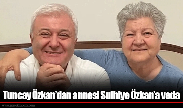 Tuncay Özkan’dan annesi Sulhiye Özkan’a veda