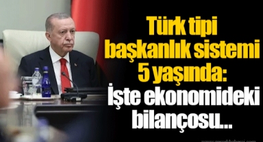 Türk tipi başkanlık sistemi 5 yaşında: İşte ekonomideki bilançosu…