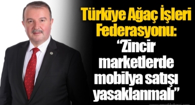 Türkiye Ağaç İşleri Federasyonu: “Zincir marketlerde mobilya satışı yasaklanmalı”