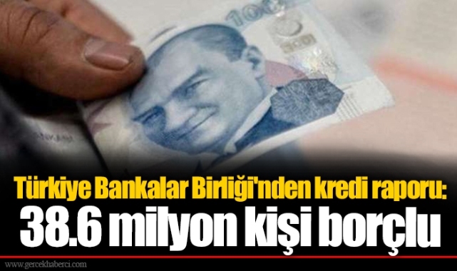 Türkiye Bankalar Birliği'nden kredi raporu: 38.6 milyon kişi borçlu