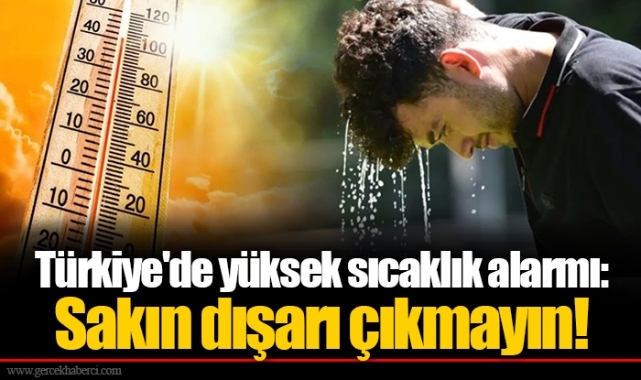 Türkiye'de yüksek sıcaklık alarmı: Sakın dışarı çıkmayın!