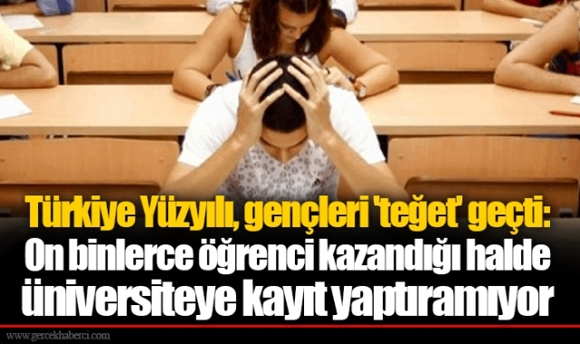 Türkiye Yüzyılı, gençleri 'teğet' geçti: On binlerce öğrenci kazandığı halde üniversiteye kayıt yaptıramıyor