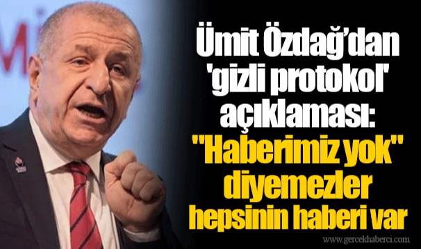 Ümit Özdağ’dan 'gizli protokol' açıklaması: "Haberimiz yok" diyemezler hepsinin haberi var