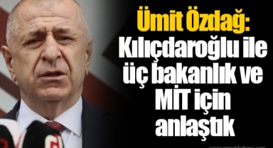Ümit Özdağ: Kılıçdaroğlu ile üç bakanlık ve MİT için anlaştık