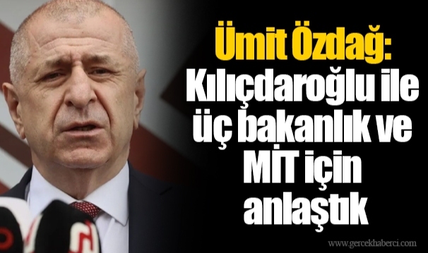 Ümit Özdağ: Kılıçdaroğlu ile üç bakanlık ve MİT için anlaştık