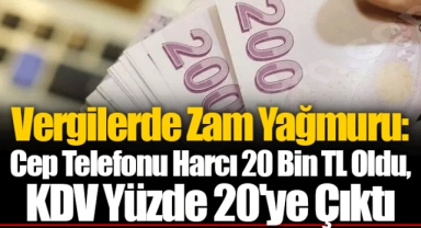 Vergilerde Zam Yağmuru: Cep Telefonu Harcı 20 Bin TL Oldu, KDV Yüzde 20'ye Çıktı