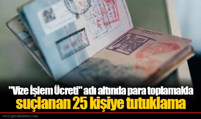 "Vize İşlem Ücreti" adı altında para toplamakla suçlanan 25 kişiye tutuklama