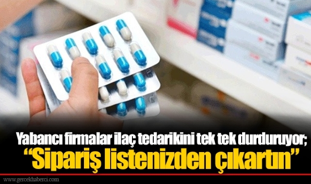 Yabancı firmalar ilaç tedarikini tek tek durduruyor; “Sipariş listenizden çıkartın”
