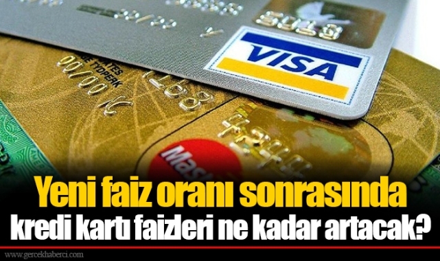 Yeni faiz oranı sonrasında kredi kartı faizleri ne kadar artacak?