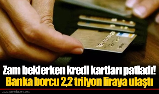Zam beklerken kredi kartları patladı! Banka borcu 2,2 trilyon liraya ulaştı