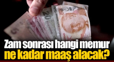 Zam sonrası hangi memur ne kadar maaş alacak?