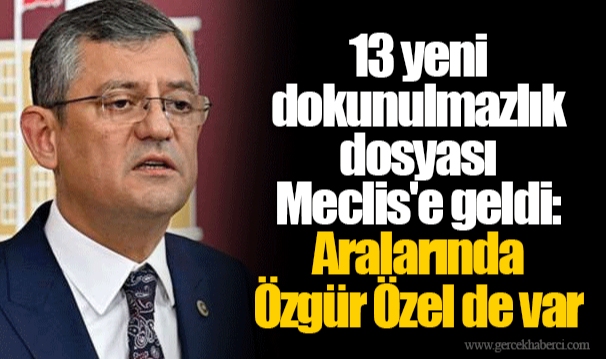 13 yeni dokunulmazlık dosyası Meclis'e geldi: Aralarında Özgür Özel de var