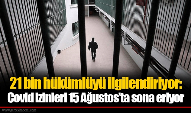 21 bin hükümlüyü ilgilendiriyor: Covid izinleri 15 Ağustos'ta sona eriyor
