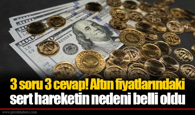 3 soru 3 cevap! Altın fiyatlarındaki sert hareketin nedeni belli oldu