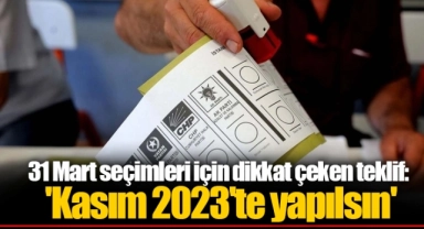 31 Mart seçimleri için dikkat çeken teklif: 'Kasım 2023'te yapılsın'