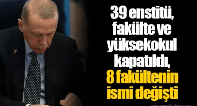 39 enstitü, fakülte ve yüksekokul kapatıldı, 8 fakültenin ismi değişti
