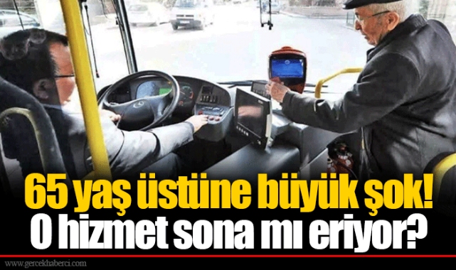 65 yaş üstüne büyük şok! O hizmet sona mı eriyor?