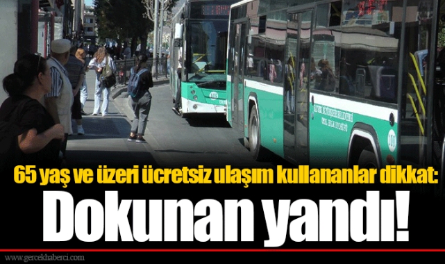 65 yaş ve üzeri ücretsiz ulaşım kullananlar dikkat: Dokunan yandı!