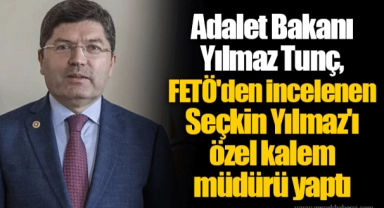 Adalet Bakanı Yılmaz Tunç, FETÖ'den incelenen Seçkin Yılmaz'ı özel kalem müdürü yaptı