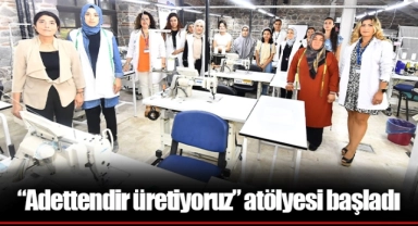 “Adettendir üretiyoruz” atölyesi başladı