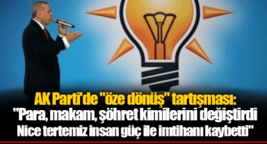 AK Parti'de "öze dönüş" tartışması: "Para, makam, şöhret kimilerini değiştirdi, Nice tertemiz insan güç ile imtihanı kaybetti"