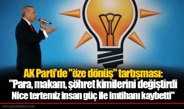 AK Parti'de "öze dönüş" tartışması: "Para, makam, şöhret kimilerini değiştirdi, Nice tertemiz insan güç ile imtihanı kaybetti"