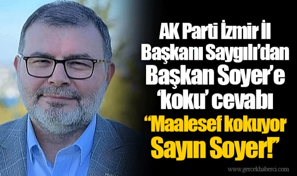 AK Parti İzmir İl Başkanı Saygılı’dan Başkan Soyer’e ‘koku’ cevabı "Maalesef kokuyor Sayın Soyer!’’