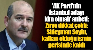 'AK Parti'nin İstanbul adayı kim olmalı' anketi: Zirve dikkat çekti; Süleyman Soylu, kalkan olduğu ismin gerisinde kaldı