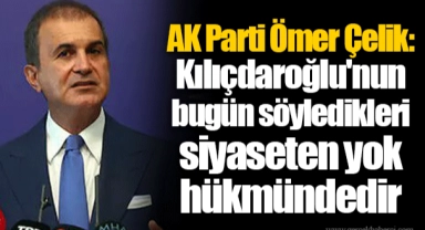 AK Parti Ömer Çelik: Kılıçdaroğlu'nun bugün söyledikleri siyaseten yok hükmündedir