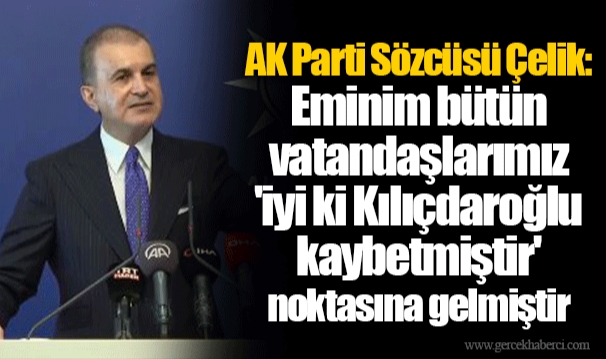 AK Parti Sözcüsü Çelik: Eminim bütün vatandaşlarımız 'iyi ki Kılıçdaroğlu kaybetmiştir' noktasına gelmiştir