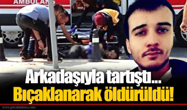 Arkadaşıyla tartıştı... Bıçaklanarak öldürüldü!