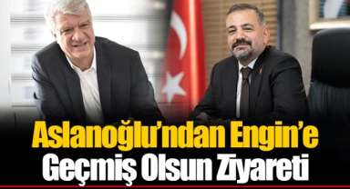 Aslanoğlu’ndan Engin’e Geçmiş Olsun Ziyareti