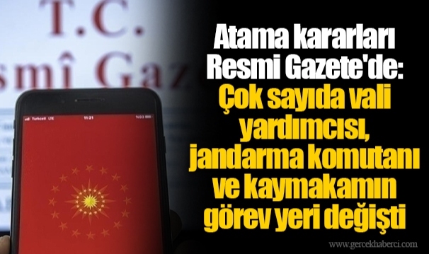 Atama kararları Resmi Gazete'de: Çok sayıda vali yardımcısı, jandarma komutanı ve kaymakamın görev yeri değişti