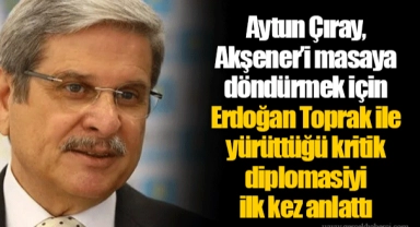 Aytun Çıray, Akşener'i masaya döndürmek için Erdoğan Toprak ile yürüttüğü kritik diplomasiyi ilk kez anlattı